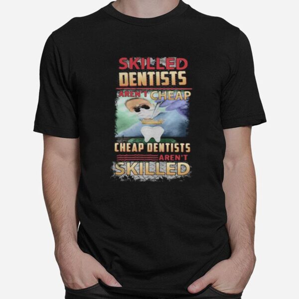 Skilled Dentists Aren%E2%80%99T Cheap Cheap Dentists Aren%E2%80%99T Skilled T-Shirt