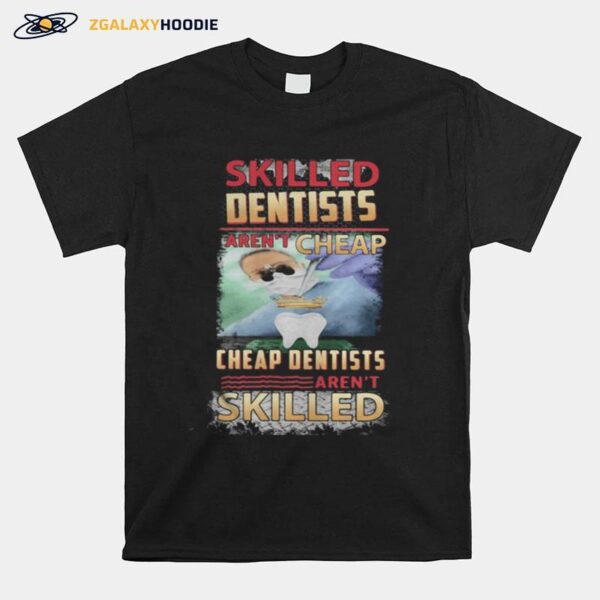 Skilled Dentists Aren%E2%80%99T Cheap Cheap Dentists Aren%E2%80%99T Skilled T-Shirt