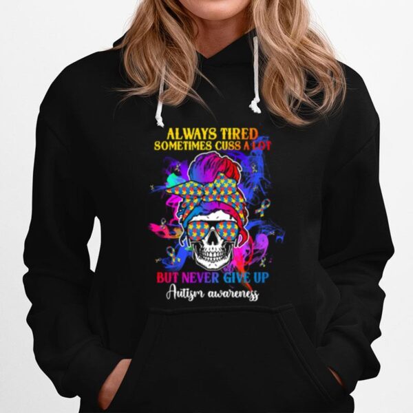 Skull Always Tired Sometimes Cuss A Lot But Never Give Up Autism Awareness Hoodie