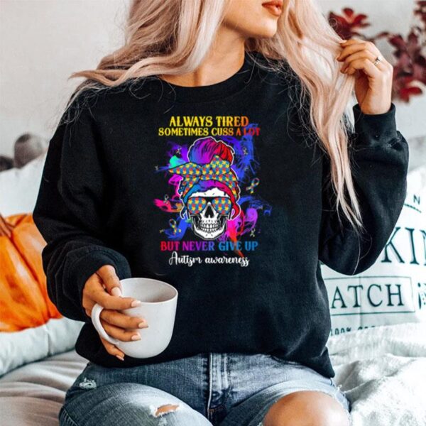 Skull Always Tired Sometimes Cuss A Lot But Never Give Up Autism Awareness Sweater