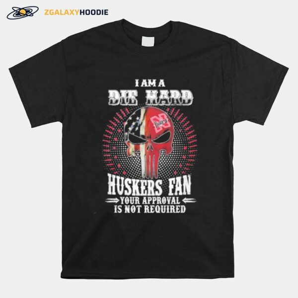 Skull American Flag I Am A Die Hard Huskers Fan Your Approval Is Not Required T-Shirt