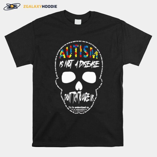 Skull Autism Is Not A Disease Dont Try To Cure Us T-Shirt