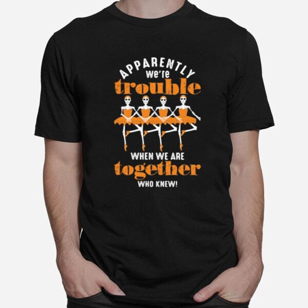 Skull Ballet Apparently We%E2%80%99Re When We Are Together Who Knew Copy T-Shirt