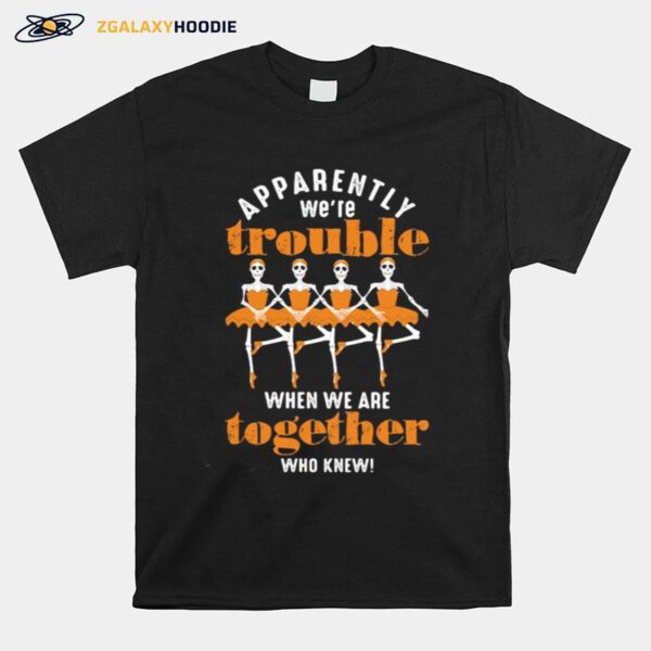 Skull Ballet Apparently We%E2%80%99Re When We Are Together Who Knew Copy T-Shirt