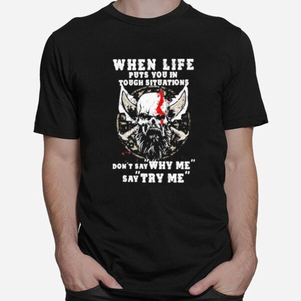 Skull Beard When Life Puts You In Tough Situations Don%E2%80%99T Say Why Me Say Try Me T-Shirt