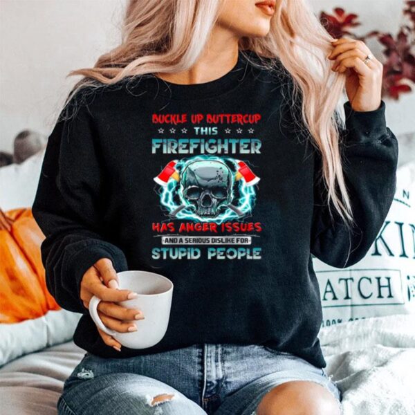 Skull Buckle Up Buttercup This Firefighter Has Anger Issues And A Serious Dislike For Stupid People Sweater