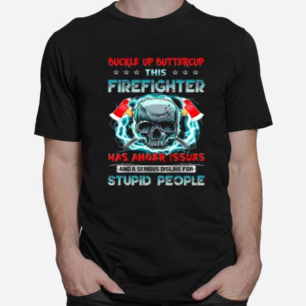 Skull Buckle Up Buttercup This Firefighter Has Anger Issues And A Serious Dislike For Stupid People T-Shirt