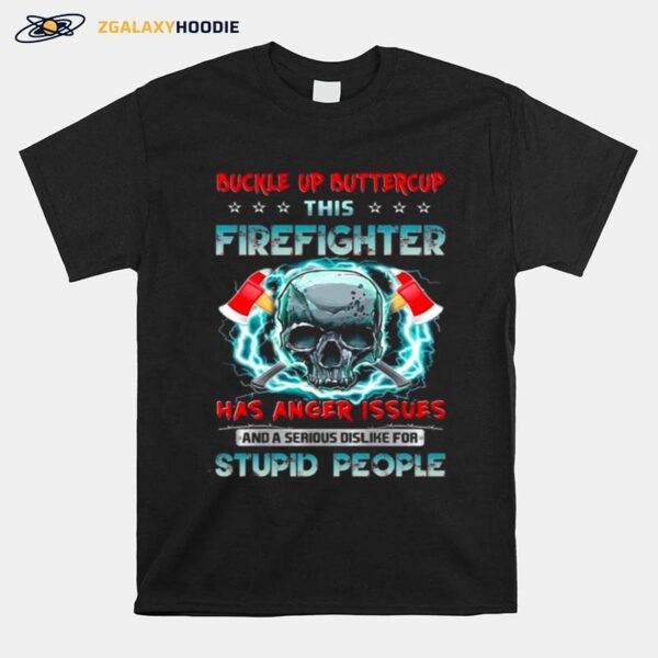 Skull Buckle Up Buttercup This Firefighter Has Anger Issues And A Serious Dislike For Stupid People T-Shirt