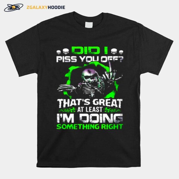 Skull Did I Piss You Off Thats Great At Least Im Doing Something Right T-Shirt