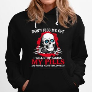 Skull Dont Piss Me Of I Will Stop Taking My Pills And Nobody Wants That Do They Hoodie