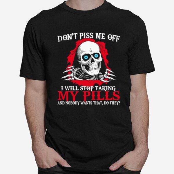 Skull Dont Piss Me Of I Will Stop Taking My Pills And Nobody Wants That Do They T-Shirt