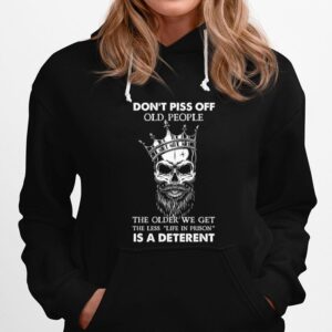 Skull Dont Piss Off Old People The Older We Get The Less Life In Prison Is A Deterrent Hoodie
