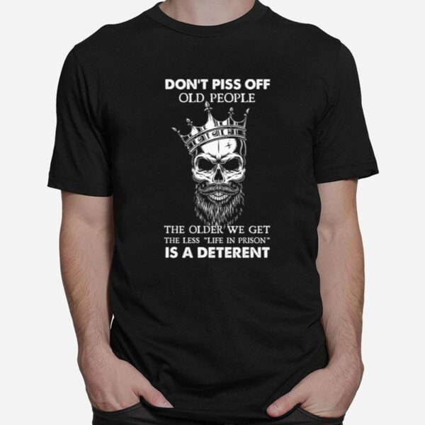 Skull Dont Piss Off Old People The Older We Get The Less Life In Prison Is A Deterrent T-Shirt