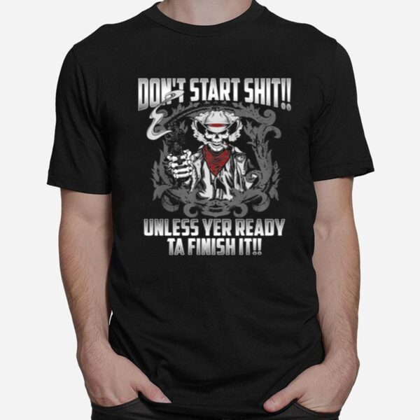 Skull Dont Start Shit Unless Yer Ready Ta Finish It T-Shirt