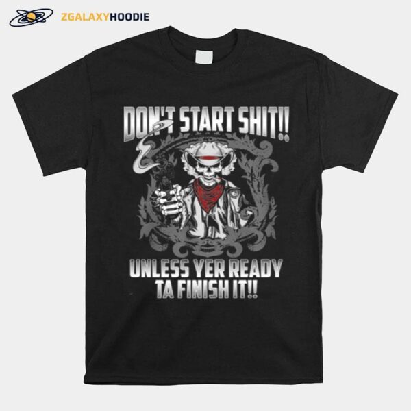 Skull Dont Start Shit Unless Yer Ready Ta Finish It T-Shirt