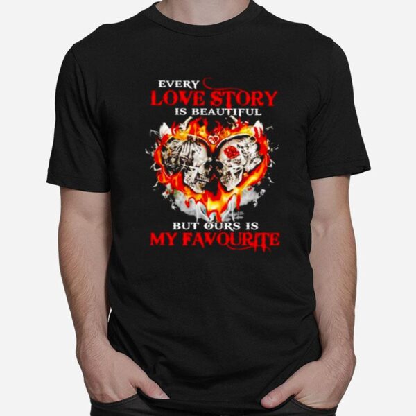 Skull Every Love Story Ours Is My Favourite T-Shirt