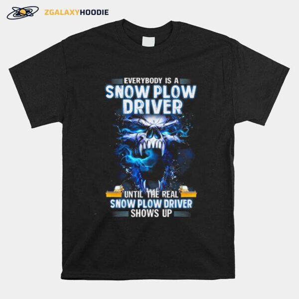 Skull Everybody Is A Snow Plow Driver Until The Real Snow Plow Driver Shows Up T-Shirt