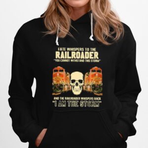 Skull Fate Whispers To The Bnsf Railroader You Cannot Withstand The Storm And The Railroad Back I Am The Storm Hoodie