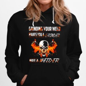 Skull Grinding Your Wild Makes You A Grinder Not A Welder Hoodie