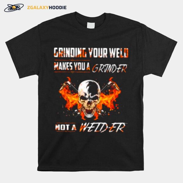 Skull Grinding Your Wild Makes You A Grinder Not A Welder T-Shirt