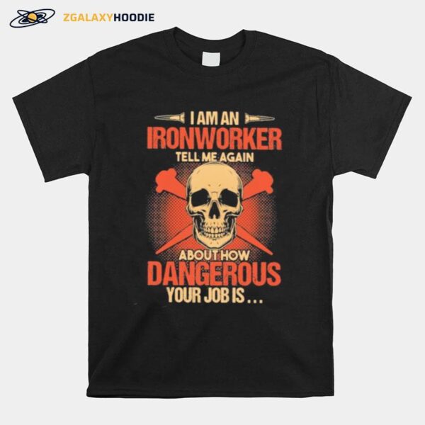 Skull I Am An Ironworker Tell Me Again About How Dangerous Your Job Is T-Shirt