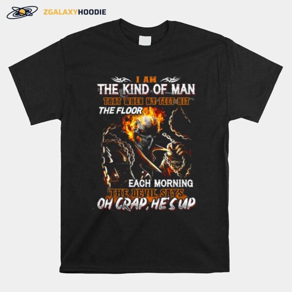 Skull I Am The Kind Of Man That When My Feet Hit The Floor Each Morning The Devil Says Oh Crap Hes Up T-Shirt