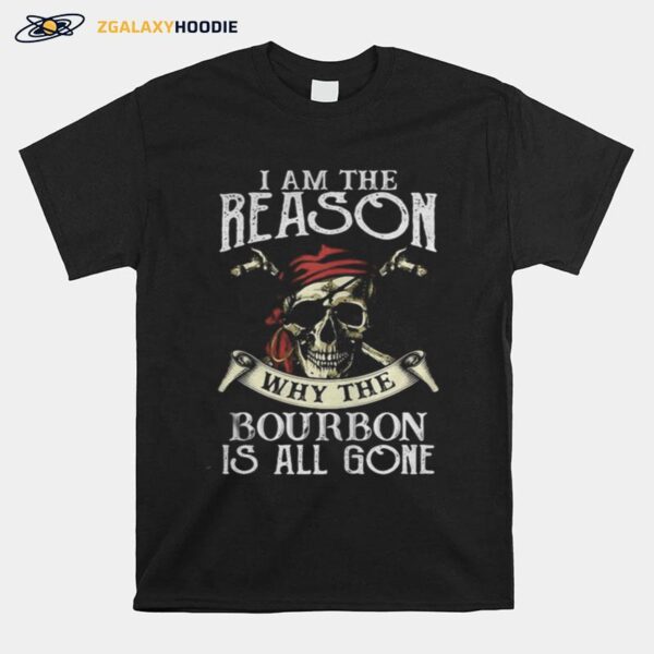 Skull I Am The Reason Why The Bourbon Is All Gone T-Shirt