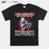 Skull I Have Absolutely No Intention Of Behaving My Self Im Not Even Going To Pretend To T-Shirt