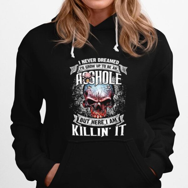 Skull I Never Dreamed Id Grw Up To Be An Asshoe But Here I Am Killin It Hoodie