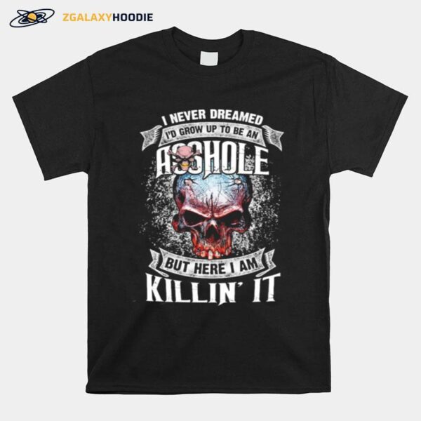 Skull I Never Dreamed Id Grw Up To Be An Asshoe But Here I Am Killin It T-Shirt