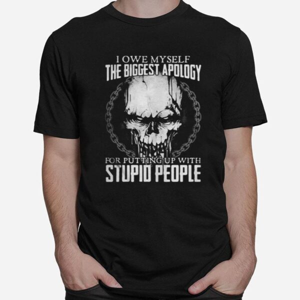 Skull I Owe Myself The Biggest Apology For Putting Up With Stupid People T-Shirt