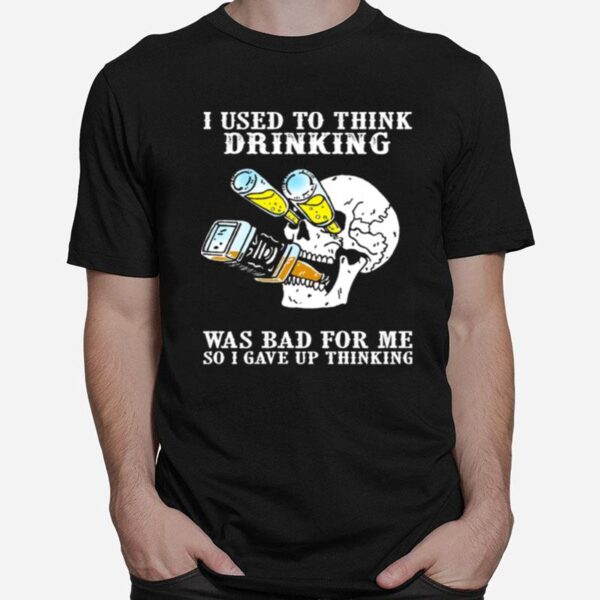 Skull I Used To Think Drinking Was Bad For Me So I Gave Up Thinking T-Shirt