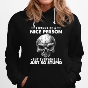 Skull I Wanna Be A Nice Person But Everyone Is Just So Stupid Hoodie