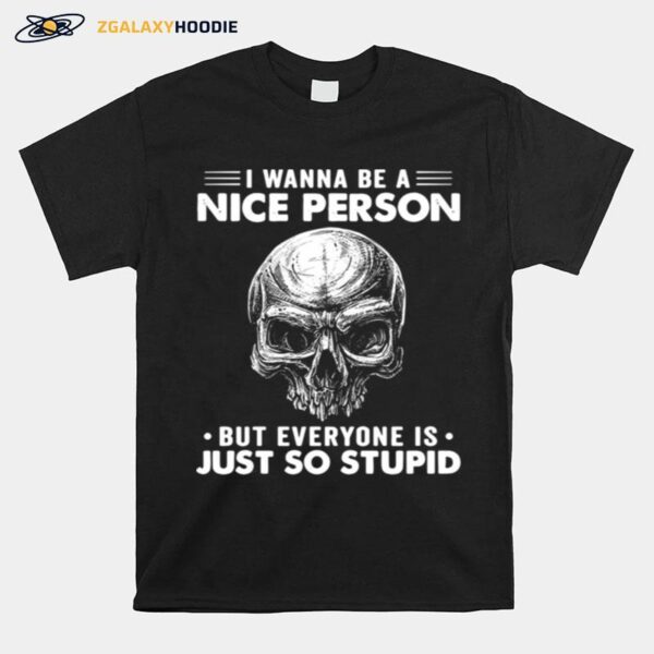 Skull I Wanna Be A Nice Person But Everyone Is Just So Stupid T-Shirt