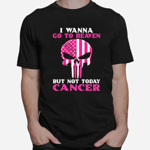 Skull I Wanna Go To Heaven But Not Today Cancer T-Shirt