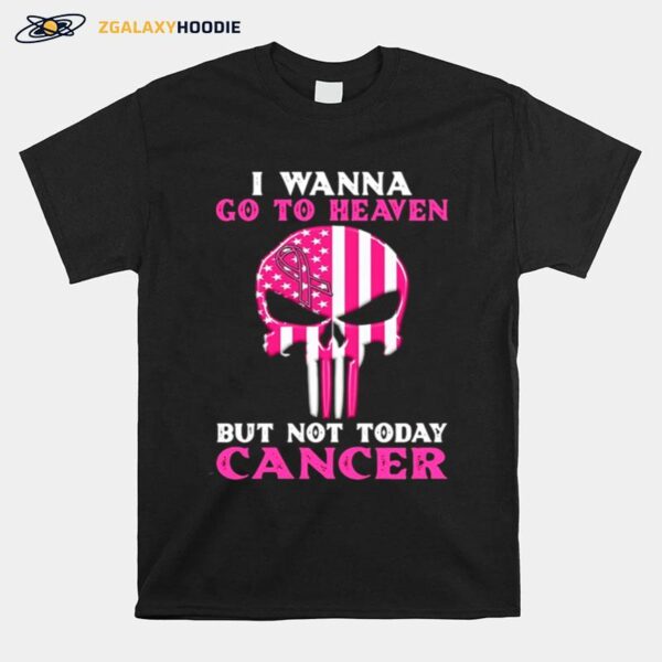 Skull I Wanna Go To Heaven But Not Today Cancer T-Shirt