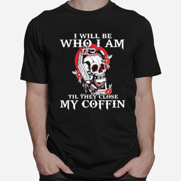 Skull I Will Be Who I Am Till They Close My Coffin T-Shirt