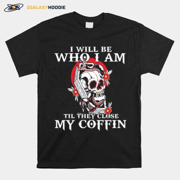 Skull I Will Be Who I Am Till They Close My Coffin T-Shirt