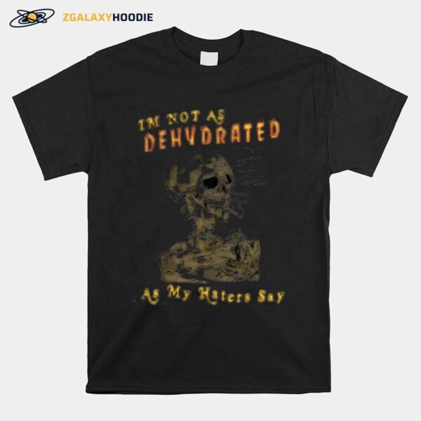 Skull Im Not As Dehydrated As My Haters Say T-Shirt