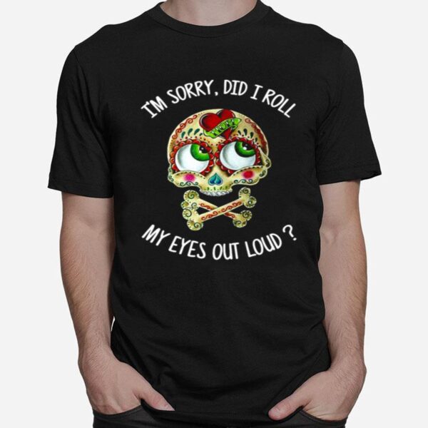 Skull Im Sorry Did I Roll My Eyes Out Loud T-Shirt