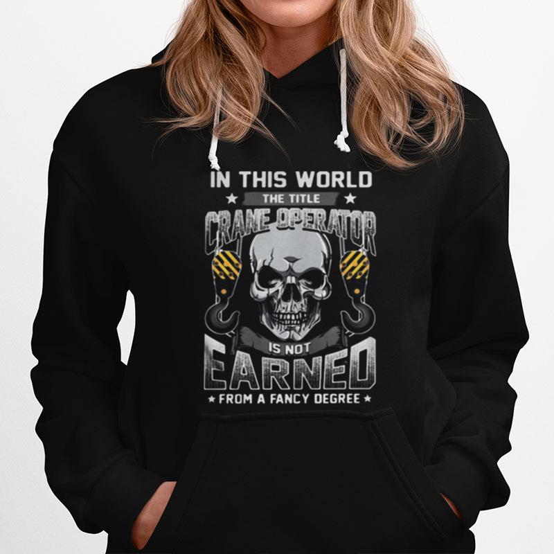 Skull In This World The Title Crane Operator Is Not Earned From A Fancy Degree Stars Hoodie