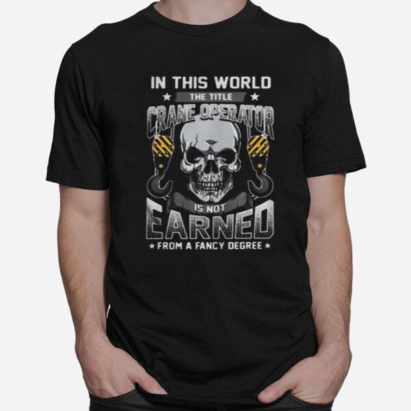 Skull In This World The Title Crane Operator Is Not Earned From A Fancy Degree Stars T-Shirt