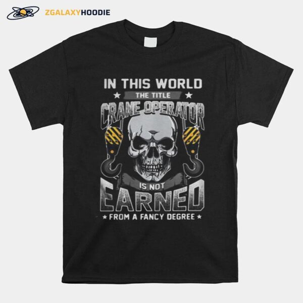 Skull In This World The Title Crane Operator Is Not Earned From A Fancy Degree Stars T-Shirt