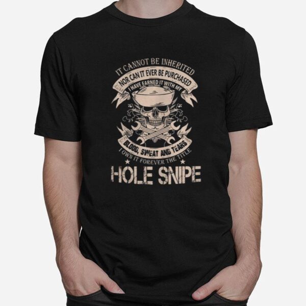 Skull It Cannot Be Inherited Nor Can It Ever Be Purchased I Have Earned It With My Blood Sweat And Tears I Own It Forever The Title Hole Snipe T-Shirt