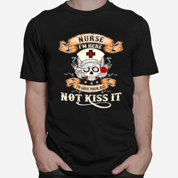 Skull Nurse Im Here To Save Your Ass Not Kiss It T-Shirt