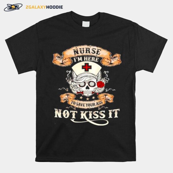 Skull Nurse Im Here To Save Your Ass Not Kiss It T-Shirt