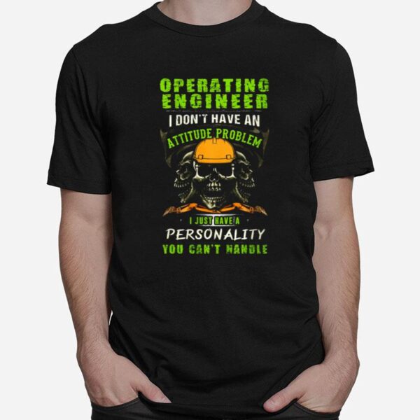 Skull Operating Engineer I Dont Have An Attitude Problem I Just Have A Personality You Cant Handle T-Shirt