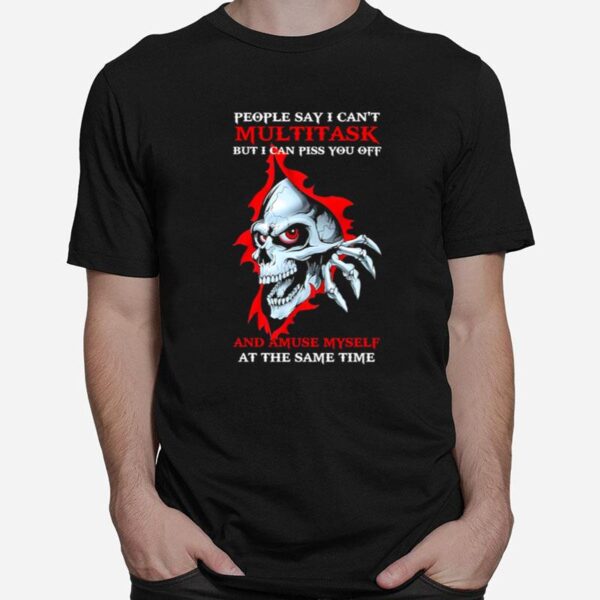 Skull People Say I Cant Multitask But I Can Piss You Off And Amuse Myself T-Shirt