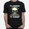 Skull Plumber If You Think You Can Do My Job Please Step Up Or Keep Your Uneducated Opinions To Yourself T-Shirt