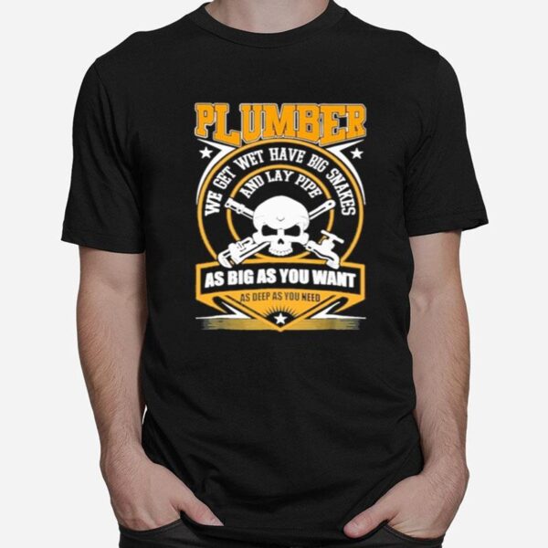 Skull Plumber We Get Wet Have Big Snakes And Lay Pipe As Big As You Want As Deep As You Need T-Shirt